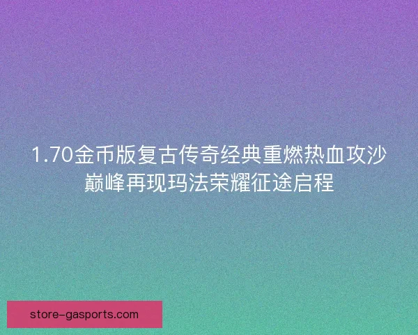 1.70金币版复古传奇经典重燃热血攻沙巅峰再现玛法荣耀征途启程