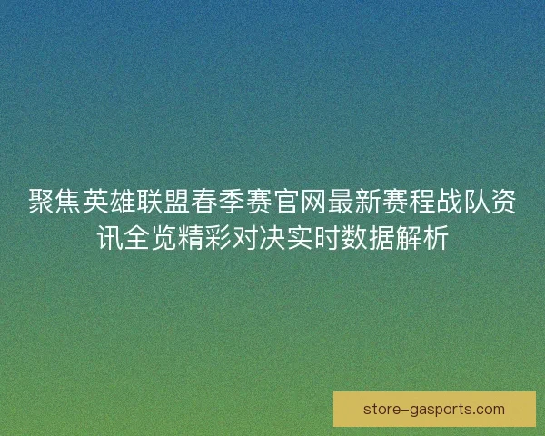 聚焦英雄联盟春季赛官网最新赛程战队资讯全览精彩对决实时数据解析