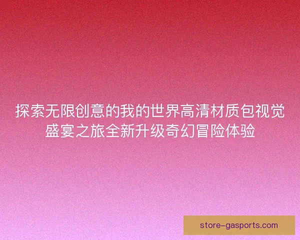 探索无限创意的我的世界高清材质包视觉盛宴之旅全新升级奇幻冒险体验
